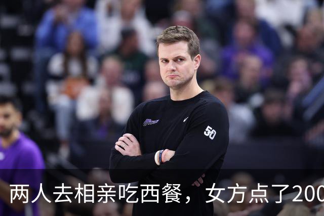两人去相亲吃西餐，女方点了200 多的菜，男方嫌价格贵，起身走人！