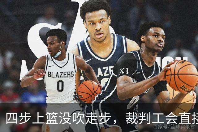 四步上篮没吹走步，裁判工会直接开炮：这不合规