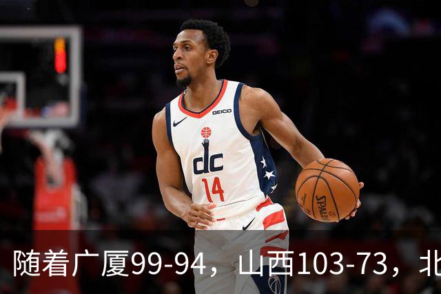 随着广厦99-94,山西103-73,北京96-78广东,CBA积分榜出炉