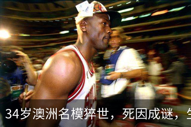 34岁澳洲名模猝世，死因成谜，生前最后发文心酸，曾和比伯传绯闻