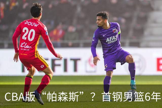 CBA版“帕森斯”？首钢男篮6年砸1亿培养的中锋，场均只能拿3.1分